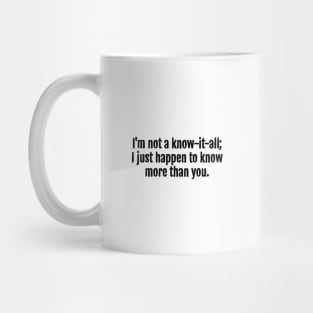 I'm not a know-it-all; I just happen to know more than you Sarcastic Quote - Monochromatic Black & White Mug